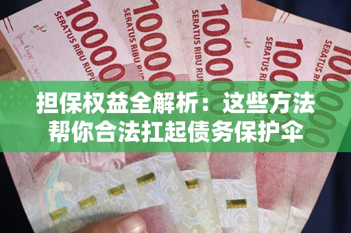 北京担保权益全解析：这些方法帮你合法扛起债务保护伞