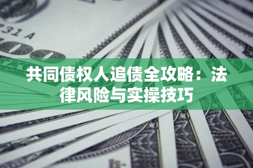 北京共同债权人追债全攻略：法律风险与实操技巧