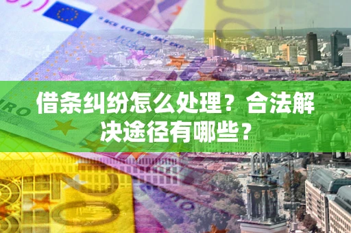 北京借条纠纷怎么处理？合法解决途径有哪些？