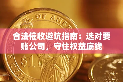 北京合法催收避坑指南：选对要账公司，守住权益底线