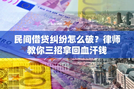 北京民间借贷纠纷怎么破？律师教你三招拿回血汗钱