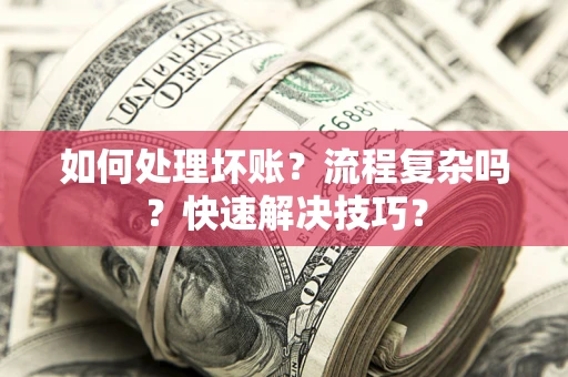 北京如何处理坏账？流程复杂吗？快速解决技巧？