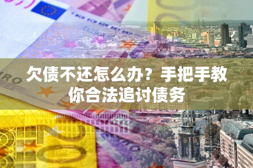 北京欠债不还怎么办？手把手教你合法追讨债务
