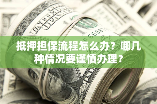 北京抵押担保流程怎么办？哪几种情况要谨慎办理？