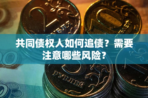 北京共同债权人如何追债？需要注意哪些风险？