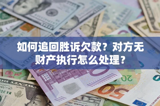北京如何追回胜诉欠款？对方无财产执行怎么处理？