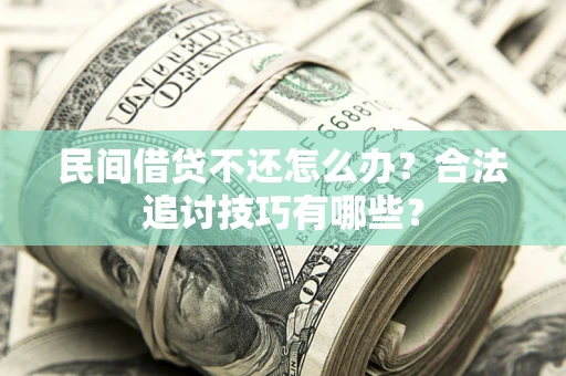 北京民间借贷不还怎么办？合法追讨技巧有哪些？