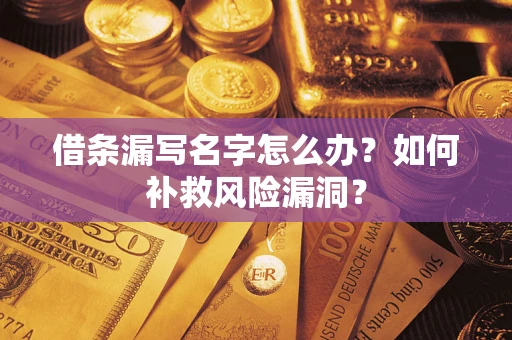 北京借条漏写名字怎么办？如何补救风险漏洞？