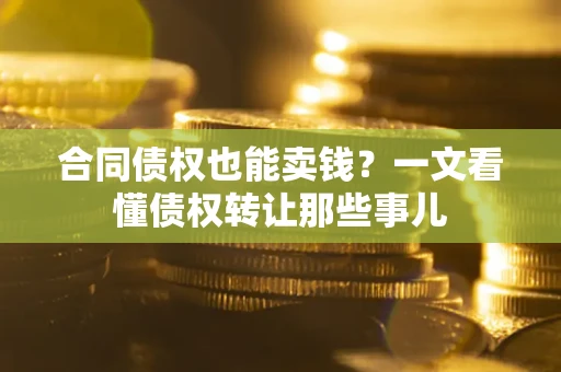 北京合同债权也能卖钱？一文看懂债权转让那些事儿
