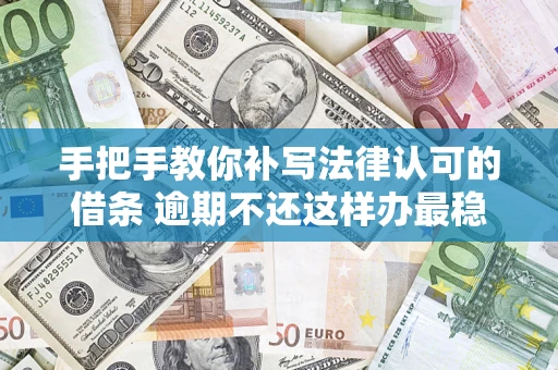 北京手把手教你补写法律认可的借条 逾期不还这样办最稳妥