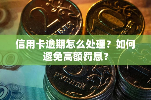 北京信用卡逾期怎么处理？如何避免高额罚息？