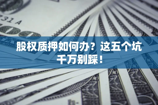北京股权质押如何办？这五个坑千万别踩！