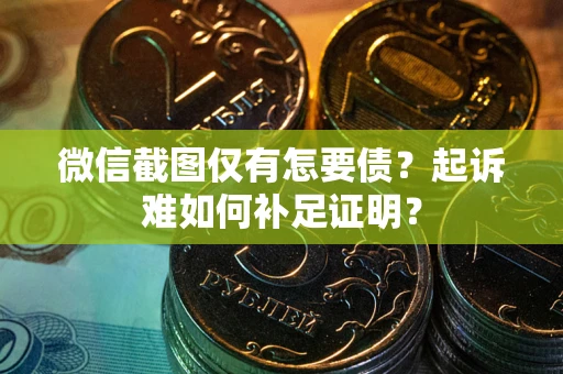 北京微信截图仅有怎要债？起诉难如何补足证明？