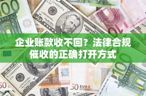 北京企业账款收不回？法律合规催收的正确打开方式