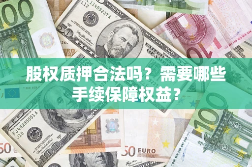 北京股权质押合法吗？需要哪些手续保障权益？