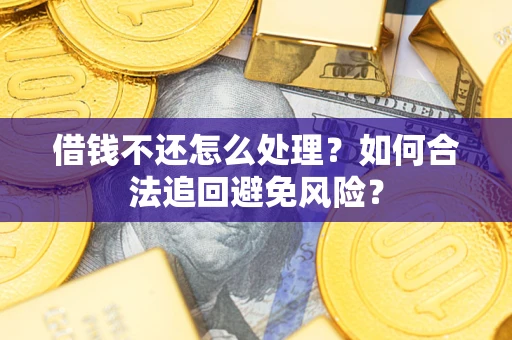 北京借钱不还怎么处理？如何合法追回避免风险？