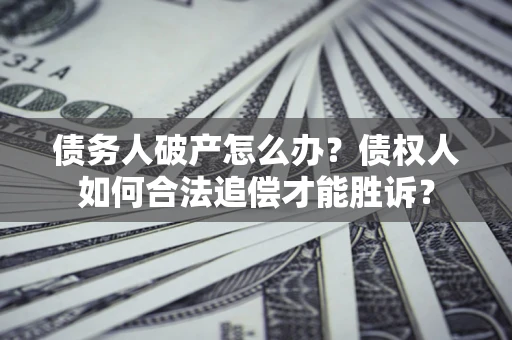 北京债务人破产怎么办？债权人如何合法追偿才能胜诉？
