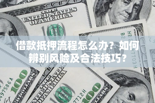 北京借款抵押流程怎么办？如何辨别风险及合法技巧？