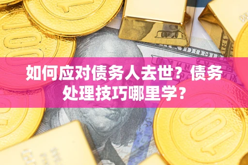 北京如何应对债务人去世？债务处理技巧哪里学？