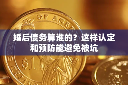 北京婚后债务算谁的？这样认定和预防能避免被坑