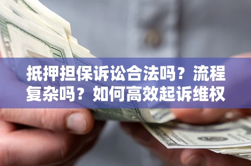北京抵押担保诉讼合法吗？流程复杂吗？如何高效起诉维权？