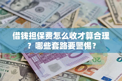 北京借钱担保费怎么收才算合理？哪些套路要警惕？