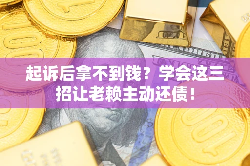 北京起诉后拿不到钱？学会这三招让老赖主动还债！
