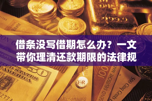 北京借条没写借期怎么办？一文带你理清还款期限的法律规则