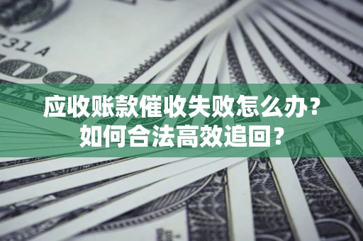 北京应收账款催收失败怎么办？如何合法高效追回？