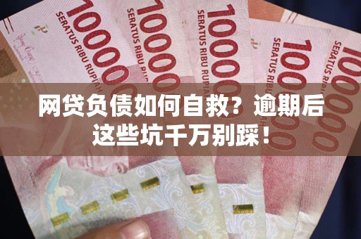 北京网贷负债如何自救？逾期后这些坑千万别踩！