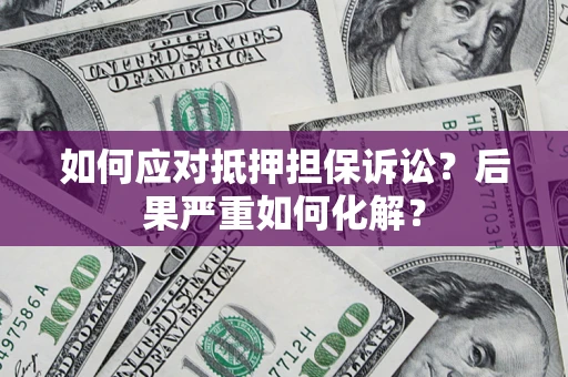 北京如何应对抵押担保诉讼？后果严重如何化解？