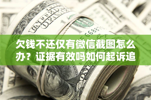 北京欠钱不还仅有微信截图怎么办？证据有效吗如何起诉追回欠款？