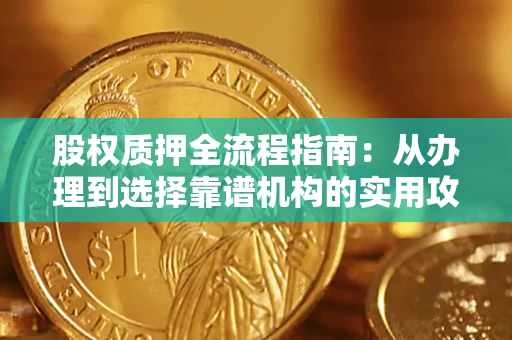 北京股权质押全流程指南：从办理到选择靠谱机构的实用攻略