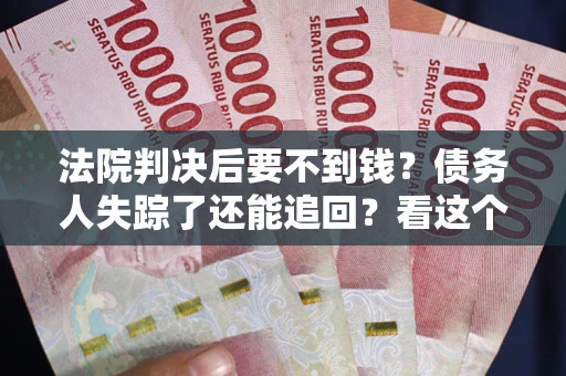 北京法院判决后要不到钱？债务人失踪了还能追回？看这个方法！