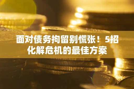 北京面对债务拘留别慌张！5招化解危机的最佳方案