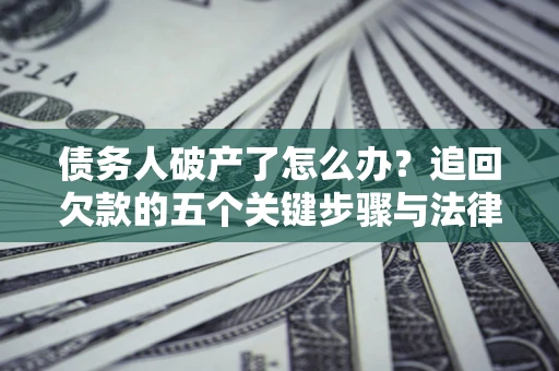 北京债务人破产了怎么办？追回欠款的五个关键步骤与法律策略