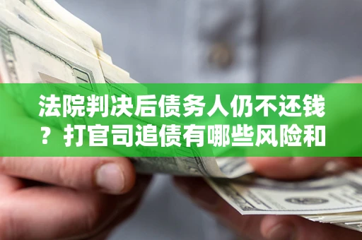 北京法院判决后债务人仍不还钱？打官司追债有哪些风险和技巧？