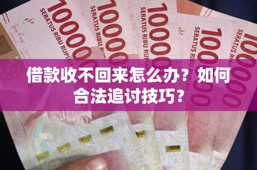 北京借款收不回来怎么办？如何合法追讨技巧？