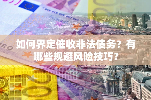 北京如何界定催收非法债务？有哪些规避风险技巧？