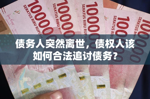 北京债务人突然离世，债权人该如何合法追讨债务？
