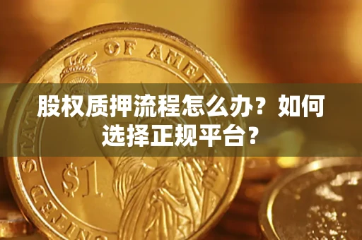 北京股权质押流程怎么办？如何选择正规平台？
