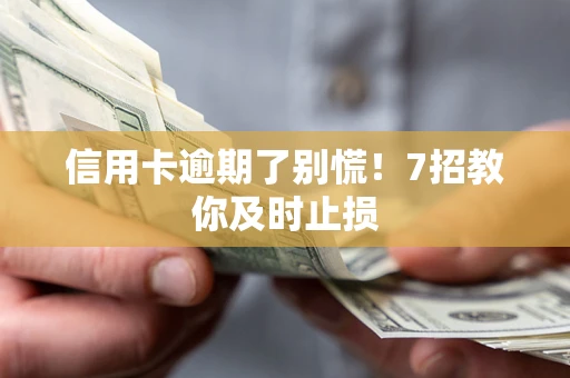 北京信用卡逾期了别慌！7招教你及时止损