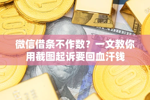 北京微信借条不作数？一文教你用截图起诉要回血汗钱