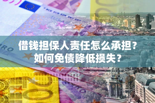 北京借钱担保人责任怎么承担？如何免债降低损失？