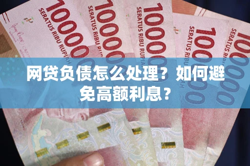 北京网贷负债怎么处理？如何避免高额利息？