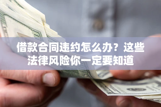 北京借款合同违约怎么办？这些法律风险你一定要知道