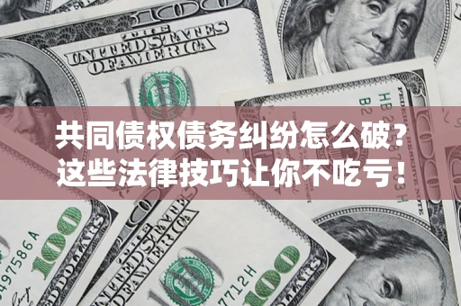 北京共同债权债务纠纷怎么破？这些法律技巧让你不吃亏！