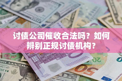 北京讨债公司催收合法吗？如何辨别正规讨债机构？