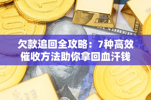 北京欠款追回全攻略：7种高效催收方法助你拿回血汗钱