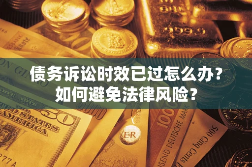 北京债务诉讼时效已过怎么办？如何避免法律风险？